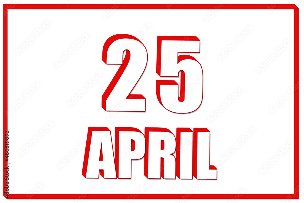 3d calendar with the date of 25 April on white background with red frame. 3D text. Illustration. 3d calendar with the date of 25 April on white background with red frame. 3D text. Illustration.