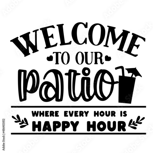 welcome to our patio where every hour is happy hour inspirational quotes, motivational positive quotes, silhouette arts lettering design