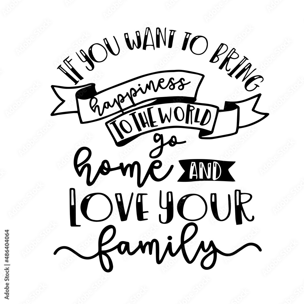 if you want to bring happiness to the world go home and love your family inspirational quotes, motivational positive quotes, silhouette arts lettering design if you want to bring happiness to the world go home and love your family inspirational quotes, motivational positive quotes, silhouette arts lettering design