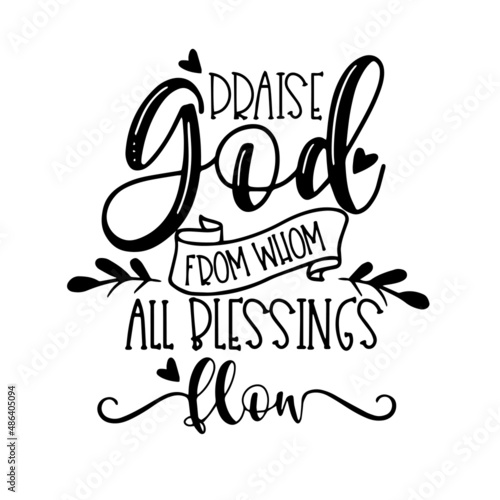 praise god from whom all blessings flow inspirational quotes, motivational positive quotes, silhouette arts lettering design