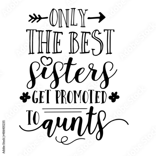only the best sisters get promoted to aunts inspirational quotes, motivational positive quotes, silhouette arts lettering design