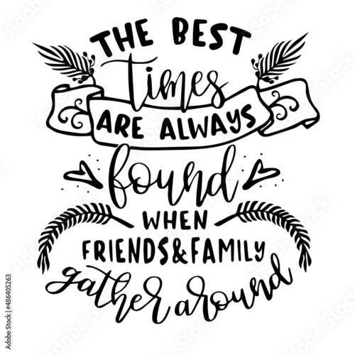 the best times are always found when friends and family gather around inspirational quotes, motivational positive quotes, silhouette arts lettering design