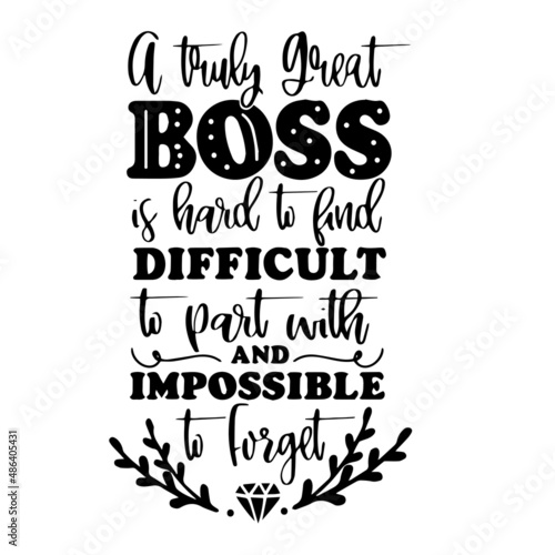 a truly great boss is hard to find difficult to part with and impossible to forget inspirational quotes, motivational positive quotes, silhouette arts lettering design
