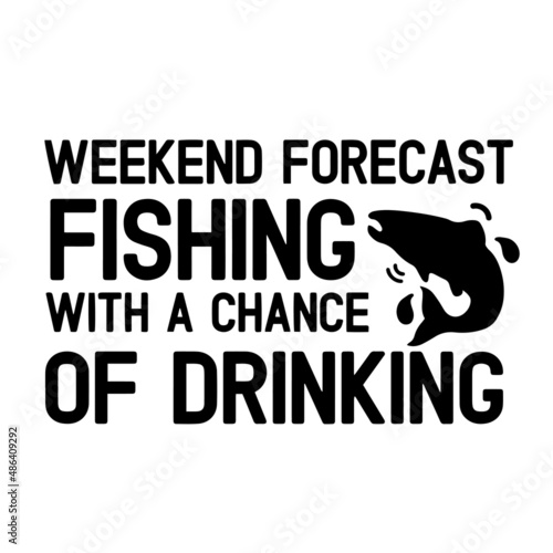 weekend forecast fishing with a chance of drinking inspirational quotes, motivational positive quotes, silhouette arts lettering design