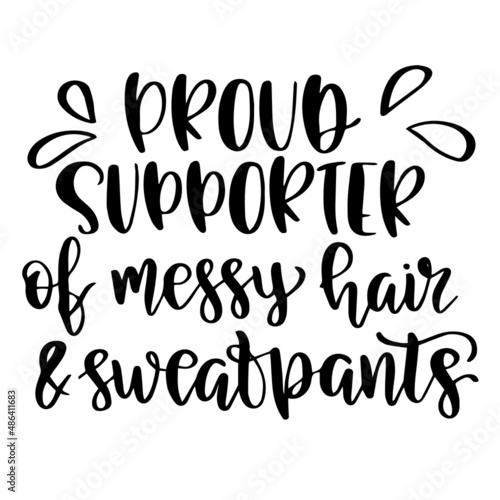 proud supporter of messy hair and sweatpants inspirational quotes, motivational positive quotes, silhouette arts lettering design
