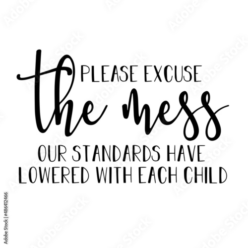 please excuse the mess our standards have lowered with each child inspirational quotes, motivational positive quotes, silhouette arts lettering design