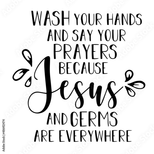 wash your hands and say your prayers because jesus and germs are everywhere inspirational quotes, motivational positive quotes, silhouette arts lettering design