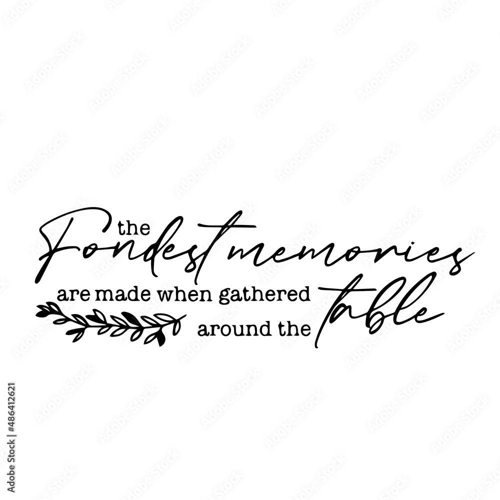 the fondest memories are made when gathered around the table inspirational quotes, motivational positive quotes, silhouette arts lettering design