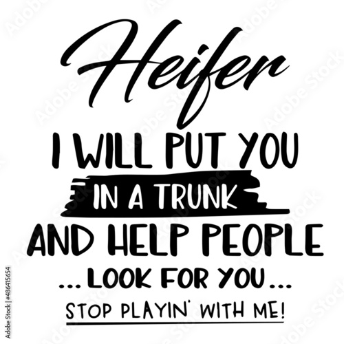 heifer i will put you in a trunk and help people look for you inspirational quotes, motivational positive quotes, silhouette arts lettering design