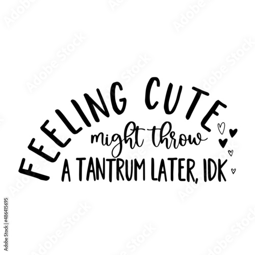 feeling cute might throw a tantrum later inspirational quotes, motivational positive quotes, silhouette arts lettering design
