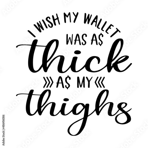 i wish my wallet was as thick as my thighs inspirational quotes, motivational positive quotes, silhouette arts lettering design