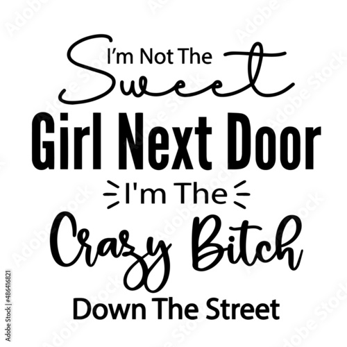 i'm not the sweet girl next door i'm the crazy bitch down the street inspirational quotes, motivational positive quotes, silhouette arts lettering design