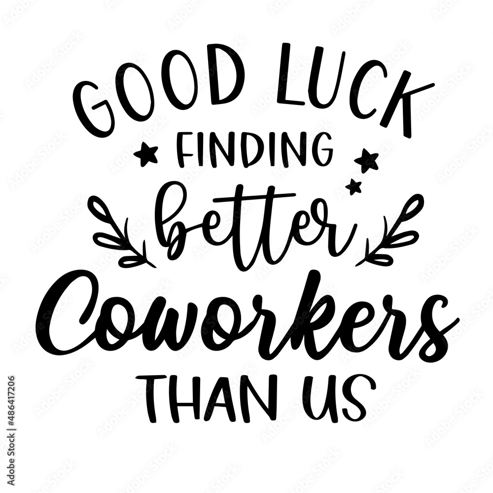 good lucky finding better coworkers than us inspirational quotes, motivational positive quotes, silhouette arts lettering design good lucky finding better coworkers than us inspirational quotes, motivational positive quotes, silhouette arts lettering design
