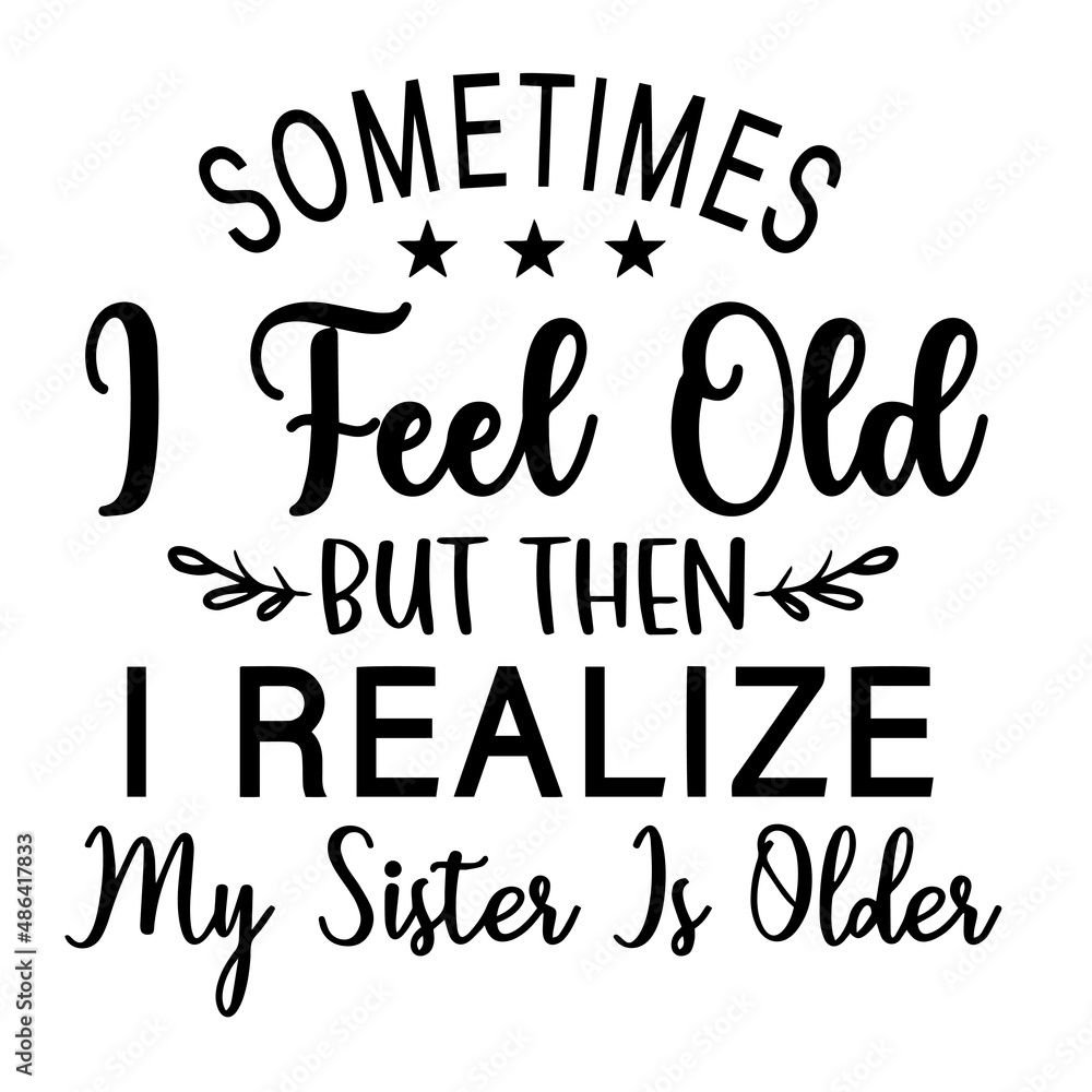 sometimes i feel old but then i realize my sister is older inspirational quotes, motivational positive quotes, silhouette arts lettering design sometimes i feel old but then i realize my sister is older inspirational quotes, motivational positive quotes, silhouette arts lettering design