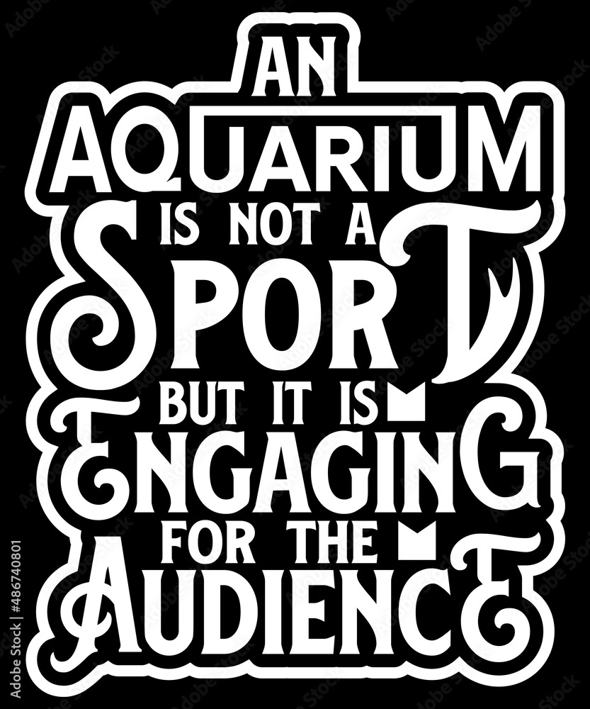 An aquarium is not a sport, but it's engaging for the audience. typography t-shirt design.
