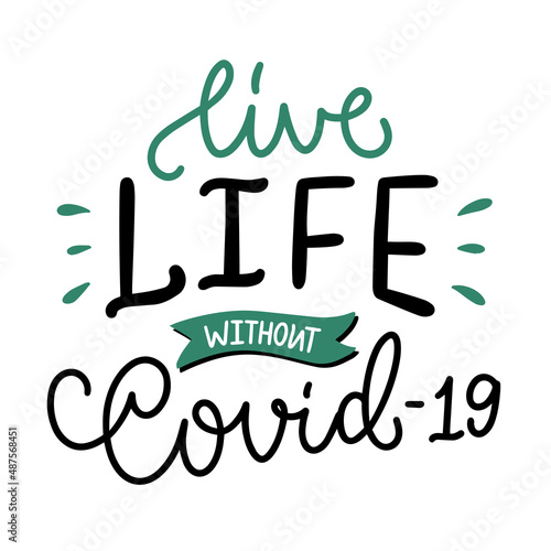 Vector lettering illustration "Live life without Covid-19". Every element is isolated on white backdrop. Concept for getting vaccination, time to vaccinate, health care. Print of poster, social media.