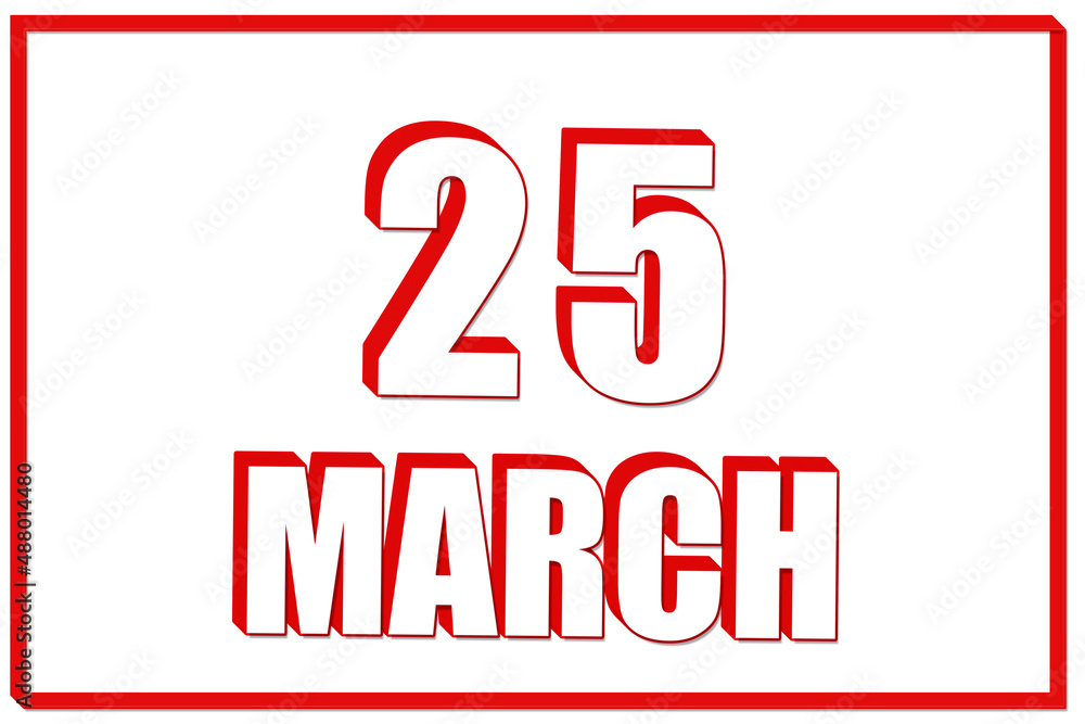3d calendar with the date of 25 March on white background with red frame. 3D text. Illustration. 3d calendar with the date of 25 March on white background with red frame. 3D text. Illustration.