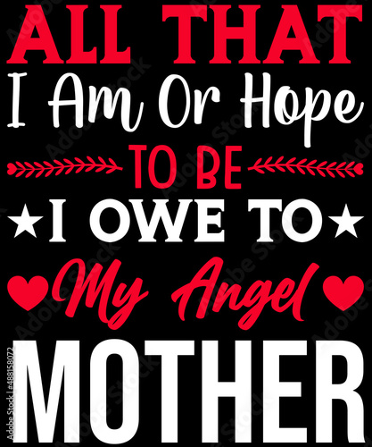 All that I am, or hope to be, I owe to my angel mother T-shirt design for mother lovers