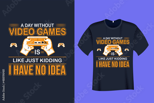 A Day Without Video Game is Like Just Kidding I Have no Idea Gaming T Shirt