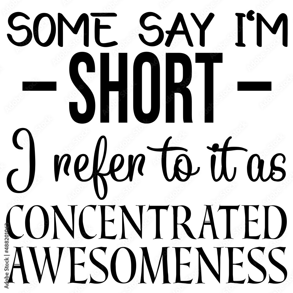 some say I m short I refer to it as concentrated awesomeness