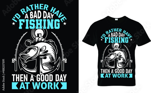 i'd rather have a bad day fishing then a good day at work - Fishing T-Shirt Design
