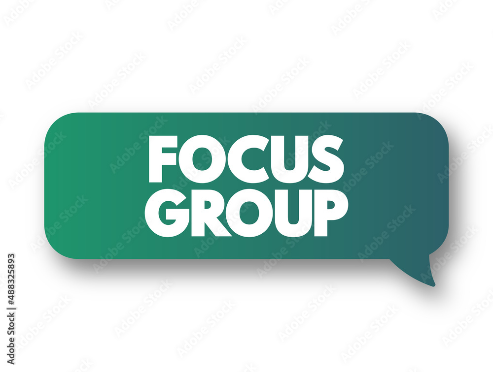 Focus Group - interview involving a small number of demographically similar participants who have other common experiences, text concept message bubble Focus Group - interview involving a small number of demographically similar participants who have other common experiences, text concept message bubble