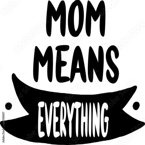 Mom means everything