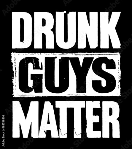 Drunk Guys Matter. Funny Drunk T-Shirt Design Vector. Funny Party Saying For Men. Guys lifestyle for weekend and holiday.