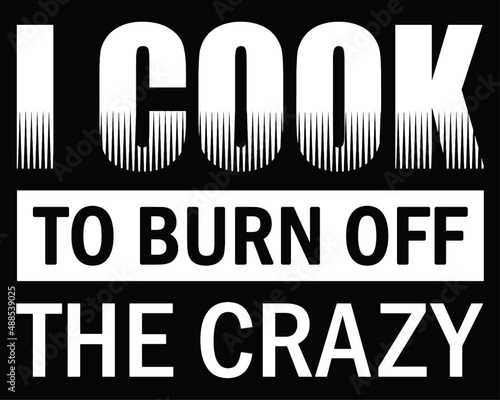I cook to burn off the crazy. Funny cook quote design for t-shirt.