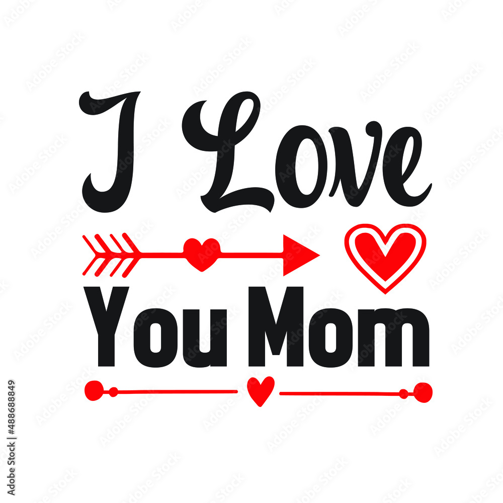 I love you mom  – Valentine T-shirt Design Vector. Good for Clothes, Greeting Card, Poster, and Mug Design. Printable Vector Illustration, EPS 10.