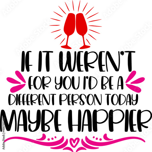 If it weren’t for you I’d be a different person today, maybe happier