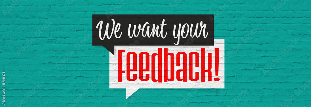 We want your feedback We want your feedback