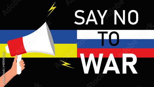 Illustration of a hand holding a megaphone with the phrase Say No To War and the flags of Ukraine and Russia in the background. Concept of conflict between Russia and Ukraine.