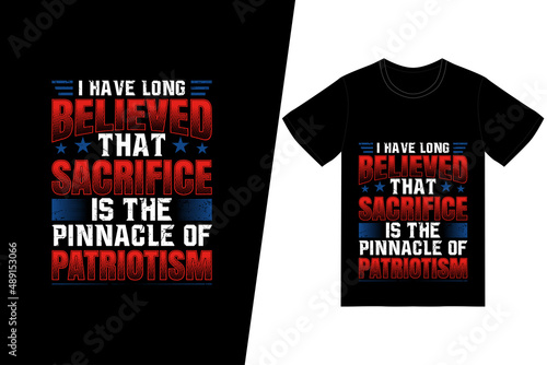 I have long believed that sacrifice is the pinnacle of patriotism t-shirt design. Memorial day t-shirt design vector. For t-shirt print and other uses.