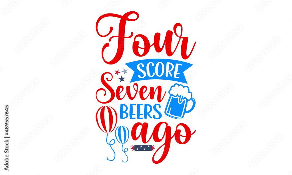 Four score seven beers ago 4th Of July t shirt design, Hand drawn lettering phrase
