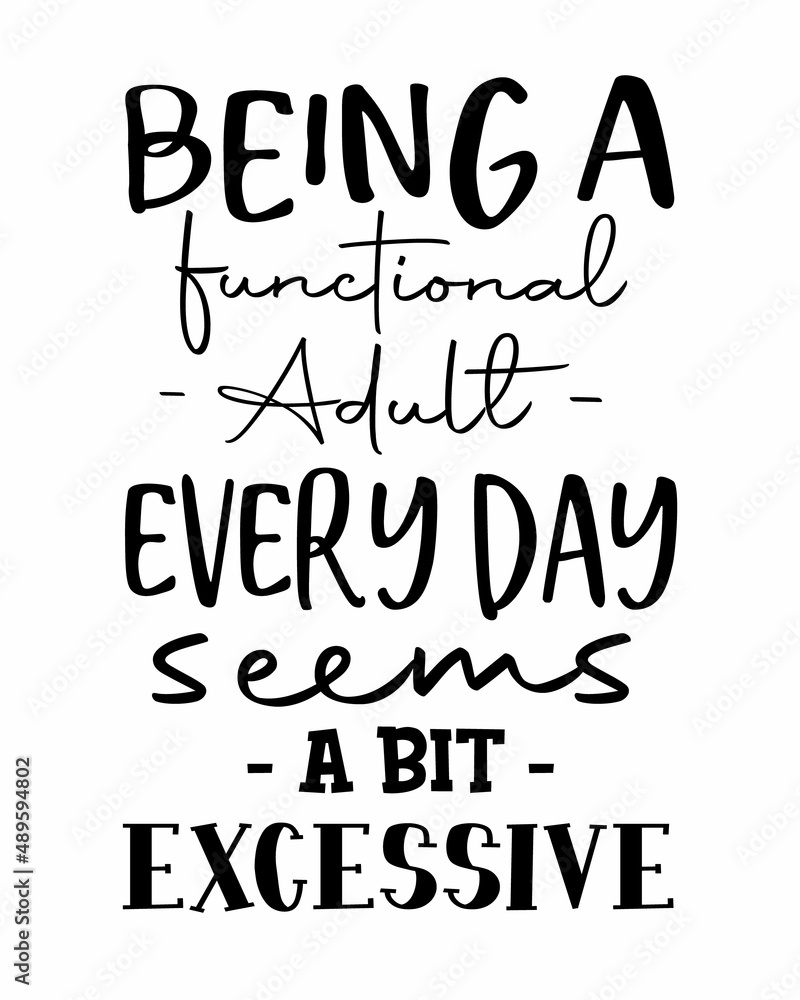 Being a functional adult every day seems a bit excessive - Funny inspirational quotes Lettering with white Background Being a functional adult every day seems a bit excessive - Funny inspirational quotes Lettering with white Background