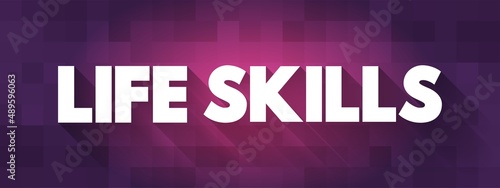 Life skills - abilities for adaptive and positive behaviour that enable humans to deal effectively with the challenges of life, text concept background