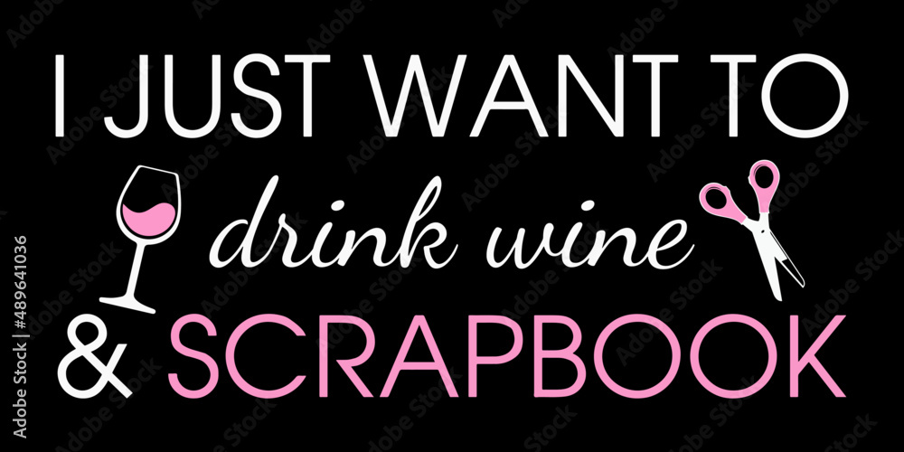 Fototapeta premium I Just Want To Drink Wine And Scrapbook. Funny Scrapbook Quote. 