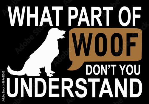 What part of woof don't you understand. Funny dog quote design. Dog lover t-shirt design vector. photo