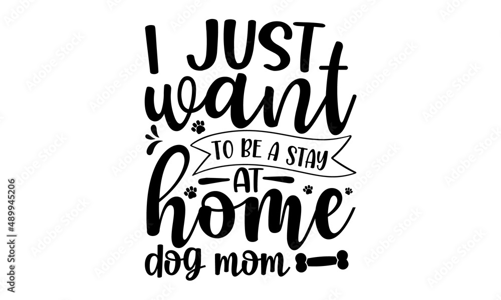 I-just-want-to-be-a-stay-at-home-dog-mom, Hand drawn positive background, Ink illustration, Vector typography for cards, home decor, Love your dog, Isolated on white background I-just-want-to-be-a-stay-at-home-dog-mom, Hand drawn positive background, Ink illustration, Vector typography for cards, home decor, Love your dog, Isolated on white background