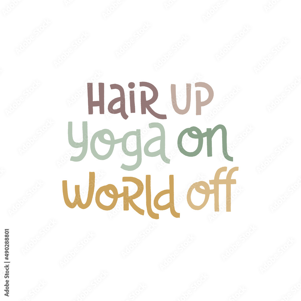 Hair up, yoga on, world off. Handwritten lettering positive self-talk inspirational quote.