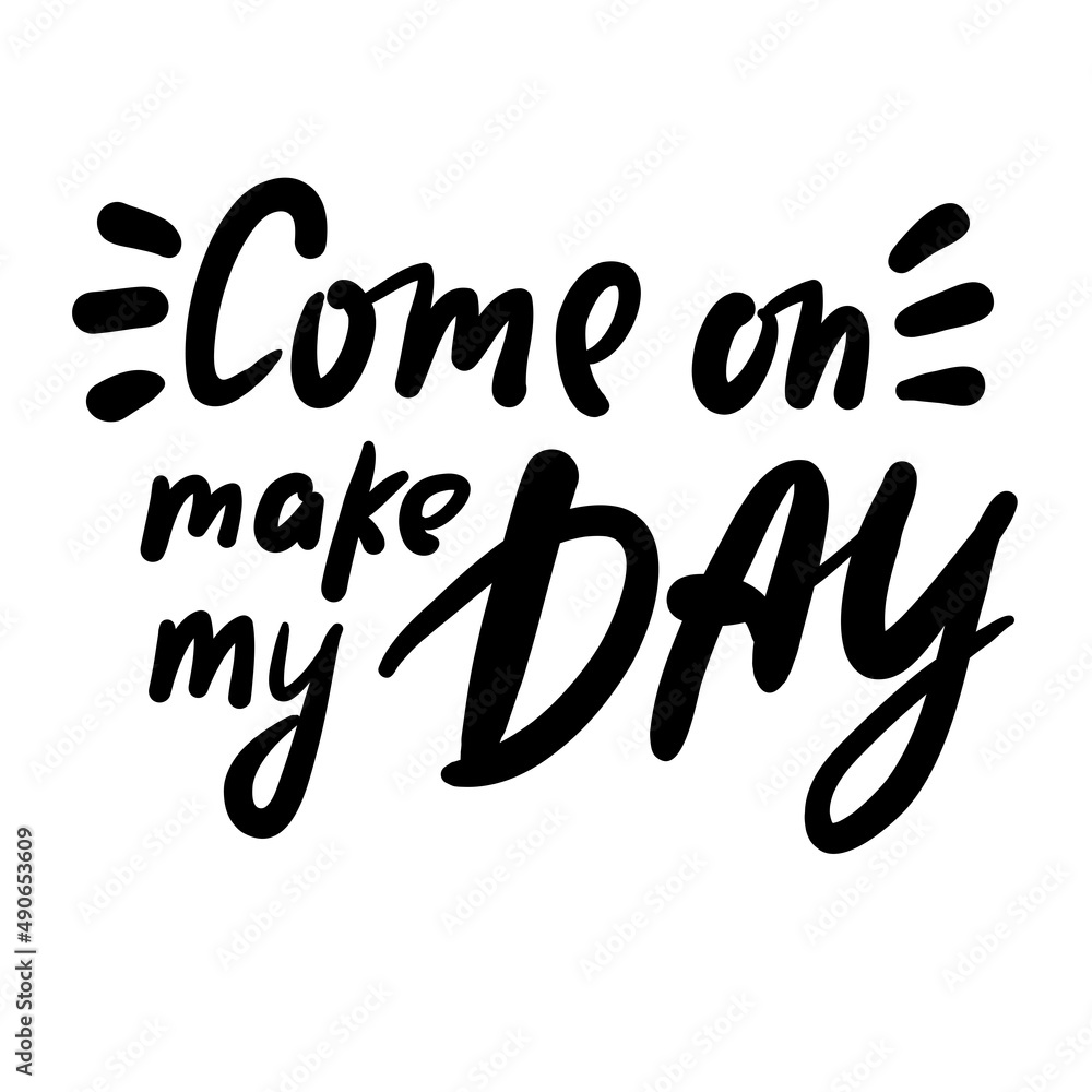 Come on make my day - inspire motivational quote. Youth slang. Hand drawn lettering. Print for inspirational poster, t-shirt, bag, cups, card, flyer, sticker, badge. Cute funny vector writing Come on make my day - inspire motivational quote. Youth slang. Hand drawn lettering. Print for inspirational poster, t-shirt, bag, cups, card, flyer, sticker, badge. Cute funny vector writing