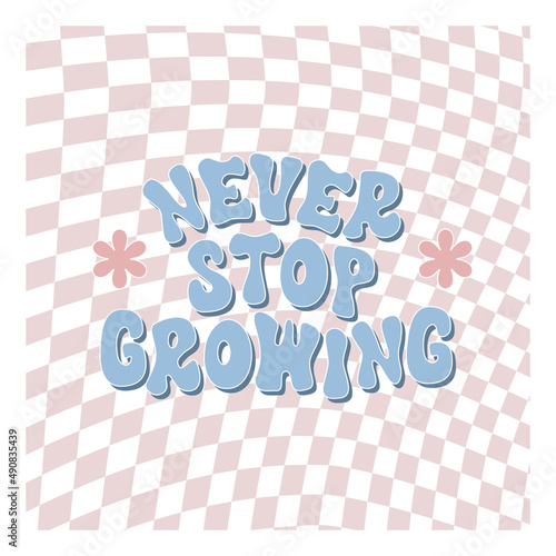 Never stop growing retro illustration with text and cute flowers in style 70s, 80s. Slogan design for t-shirts, cards, posters. Positive motivational quote. Vector illustration	
