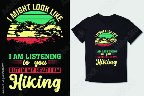 HIKING T-SHIRT DESIGN I MIGHT LOOK LIKE I AM LISTENING TO YOU BUT IN MY HEAD I'M HIKING