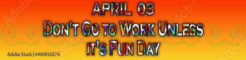 02 April, Don't Go to Work Unless it's Fun Day, Text Effect on Background