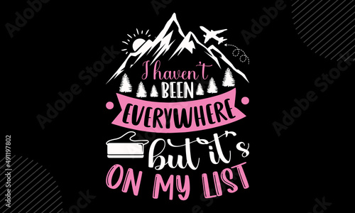 I Haven’t Been Everywhere But It’s On My List - Travel t shirt design, Hand drawn lettering phrase, Calligraphy graphic design, SVG Files for Cutting Cricut and Silhouette