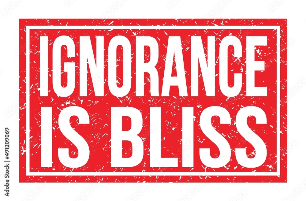 IGNORANCE IS BLISS, words on red rectangle stamp sign IGNORANCE IS BLISS, words on red rectangle stamp sign