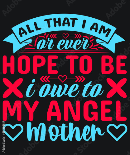 All that I am, or ever hope to be, I owe to my angel mother