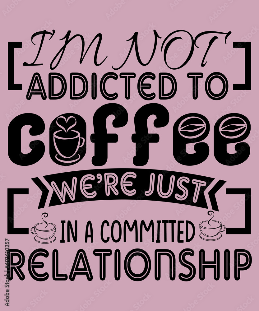 I am not addicted to coffee we are just in a committed relationship. I am not addicted to coffee we are just in a committed relationship.