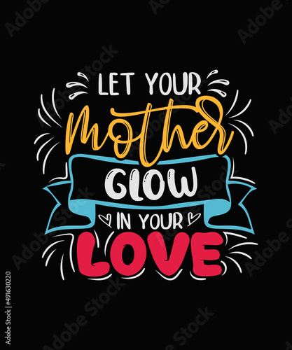 Let your mother glow in your love Mother t-shirt  Mother Day T-shirt